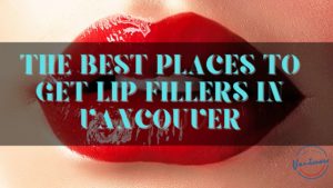 Best Lip Fillers in Vancouver
