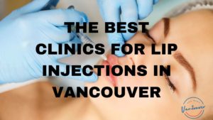 Best Lip Injections in Vancouver
