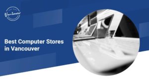 The 5 Best Computer Stores in Vancouver