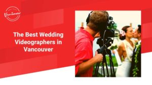 The 5 Best Wedding Videographers in Vancouver