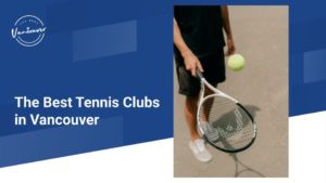 The 5 Best Tennis Clubs in Vancouver