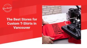 The 5 Best Stores for Custom T-Shirts in Vancouver