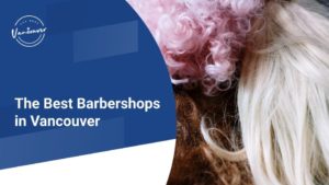 The 5 Best Barbershops in Vancouver